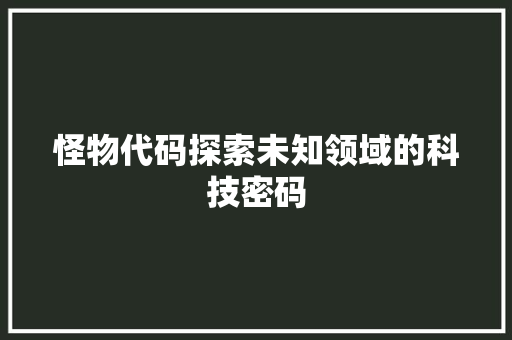 怪物代码探索未知领域的科技密码
