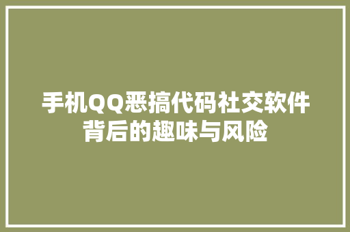 手机QQ恶搞代码社交软件背后的趣味与风险