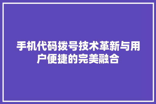 手机代码拨号技术革新与用户便捷的完美融合