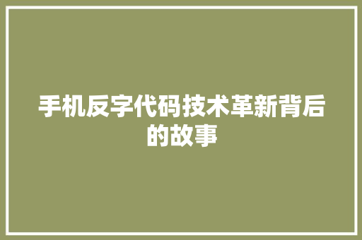 手机反字代码技术革新背后的故事