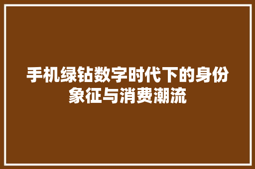 手机绿钻数字时代下的身份象征与消费潮流