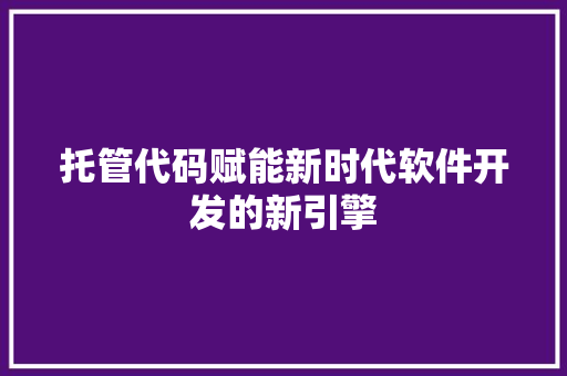 托管代码赋能新时代软件开发的新引擎