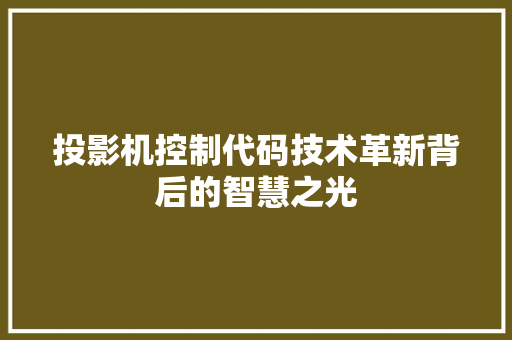 投影机控制代码技术革新背后的智慧之光