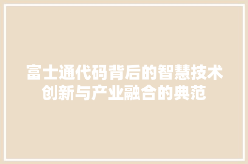 富士通代码背后的智慧技术创新与产业融合的典范