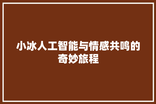 小冰人工智能与情感共鸣的奇妙旅程