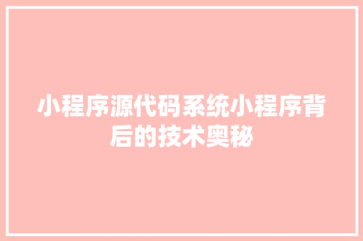 小程序源代码系统小程序背后的技术奥秘
