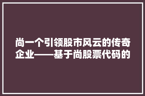 尚一个引领股市风云的传奇企业——基于尚股票代码的分析