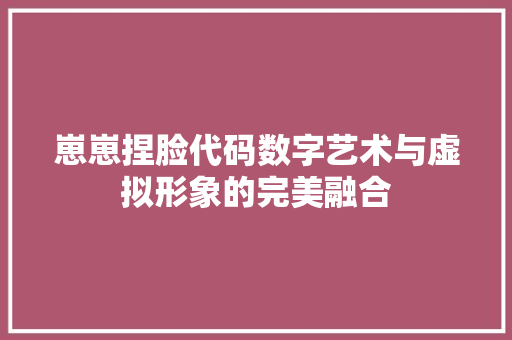 崽崽捏脸代码数字艺术与虚拟形象的完美融合