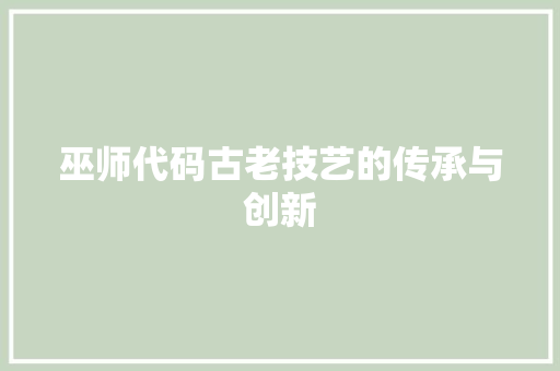 巫师代码古老技艺的传承与创新