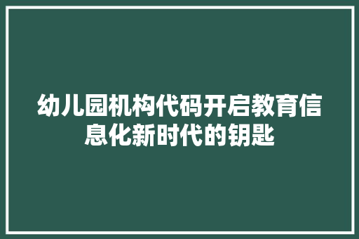 幼儿园机构代码开启教育信息化新时代的钥匙