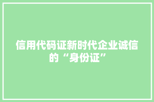 信用代码证新时代企业诚信的“身份证”