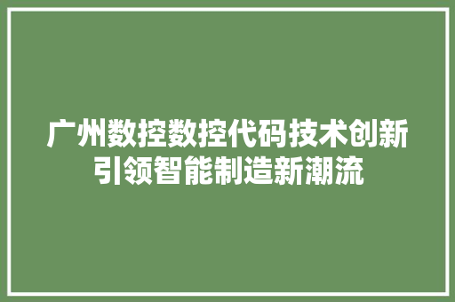 广州数控数控代码技术创新引领智能制造新潮流