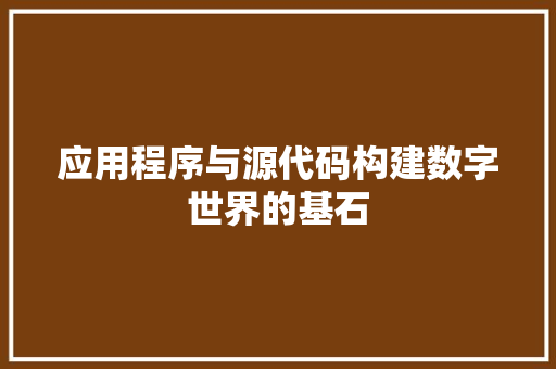 应用程序与源代码构建数字世界的基石