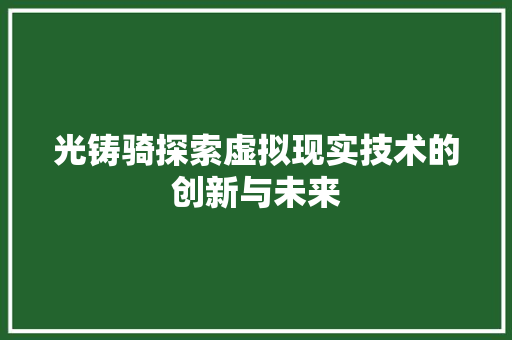 光铸骑探索虚拟现实技术的创新与未来