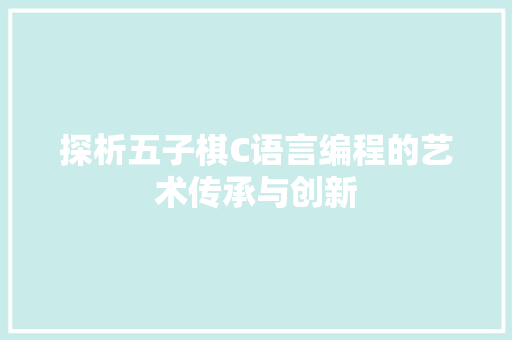 探析五子棋C语言编程的艺术传承与创新