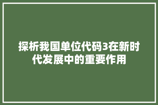 探析我国单位代码3在新时代发展中的重要作用