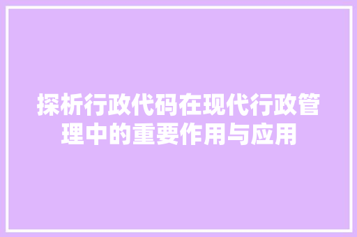 探析行政代码在现代行政管理中的重要作用与应用
