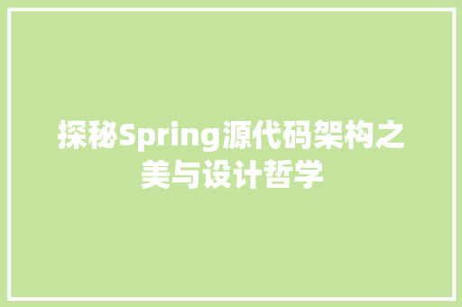 探秘Spring源代码架构之美与设计哲学