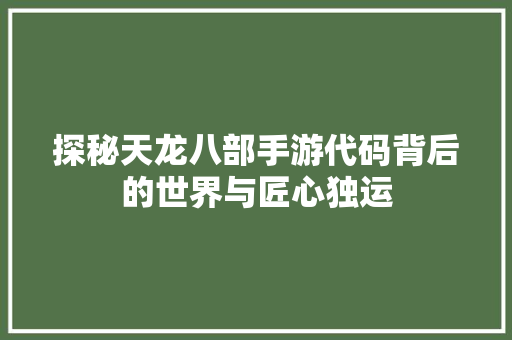 探秘天龙八部手游代码背后的世界与匠心独运