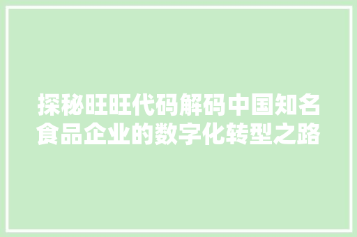 探秘旺旺代码解码中国知名食品企业的数字化转型之路