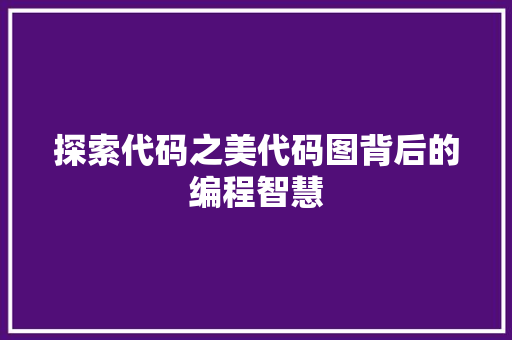 探索代码之美代码图背后的编程智慧