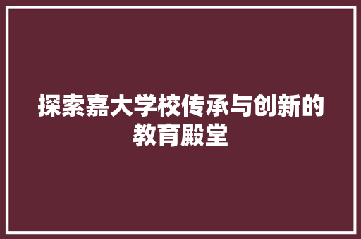 探索嘉大学校传承与创新的教育殿堂