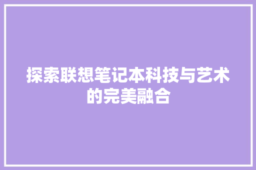 探索联想笔记本科技与艺术的完美融合