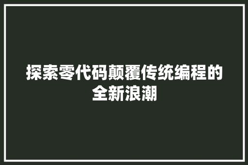 探索零代码颠覆传统编程的全新浪潮
