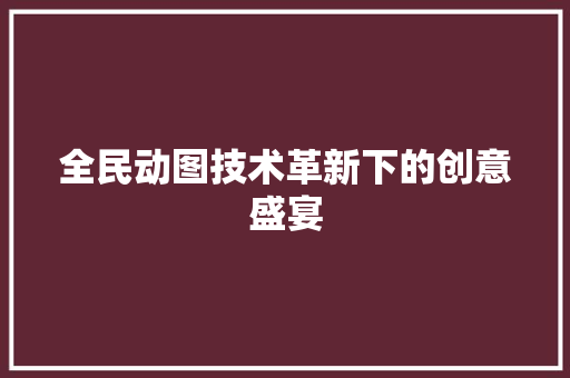 全民动图技术革新下的创意盛宴