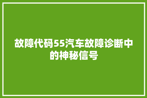 故障代码55汽车故障诊断中的神秘信号