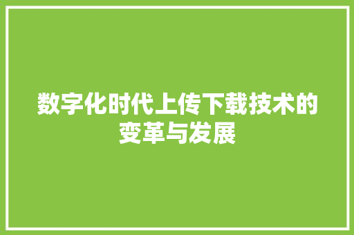数字化时代上传下载技术的变革与发展