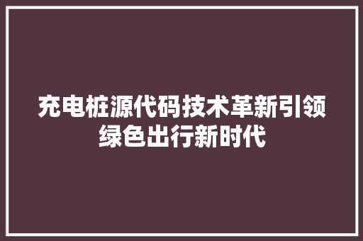 充电桩源代码技术革新引领绿色出行新时代