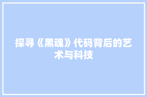 探寻《黑魂》代码背后的艺术与科技