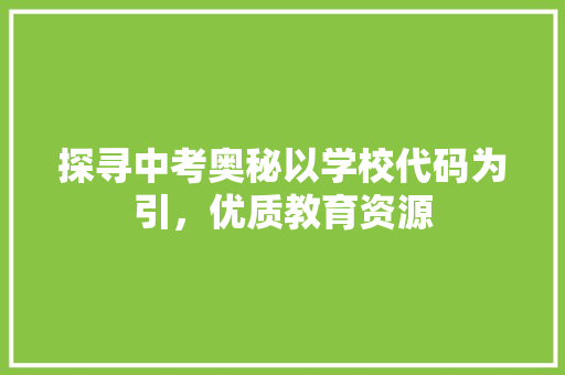 探寻中考奥秘以学校代码为引，优质教育资源