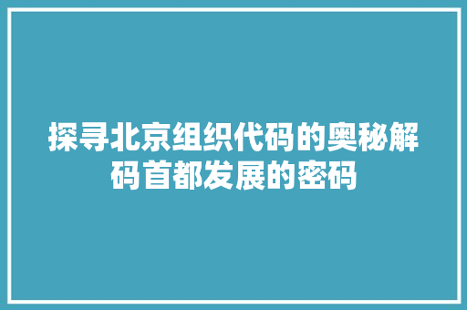 探寻北京组织代码的奥秘解码首都发展的密码