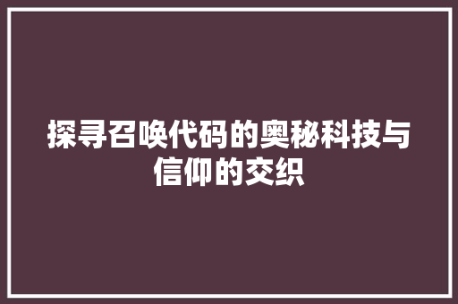 探寻召唤代码的奥秘科技与信仰的交织