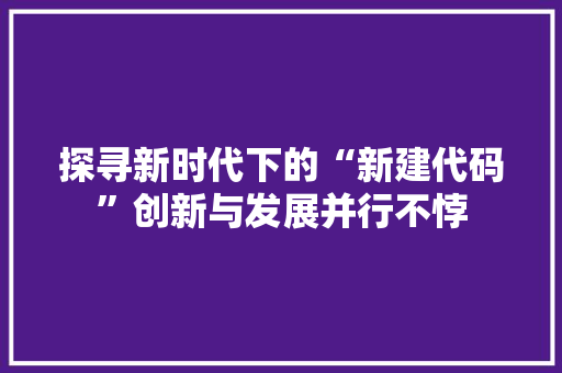 探寻新时代下的“新建代码”创新与发展并行不悖