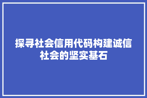 探寻社会信用代码构建诚信社会的坚实基石