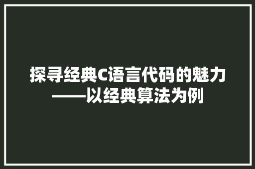 探寻经典C语言代码的魅力——以经典算法为例