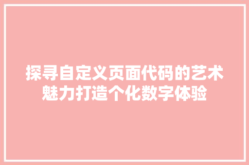 探寻自定义页面代码的艺术魅力打造个化数字体验