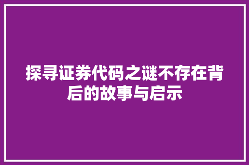 探寻证券代码之谜不存在背后的故事与启示