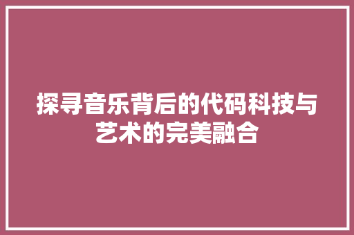 探寻音乐背后的代码科技与艺术的完美融合