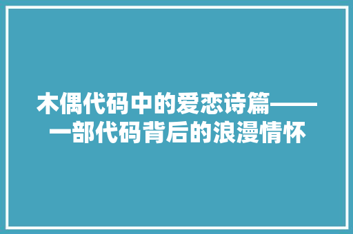 木偶代码中的爱恋诗篇——一部代码背后的浪漫情怀