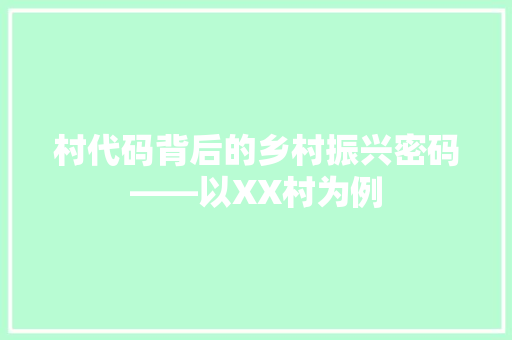 村代码背后的乡村振兴密码——以XX村为例