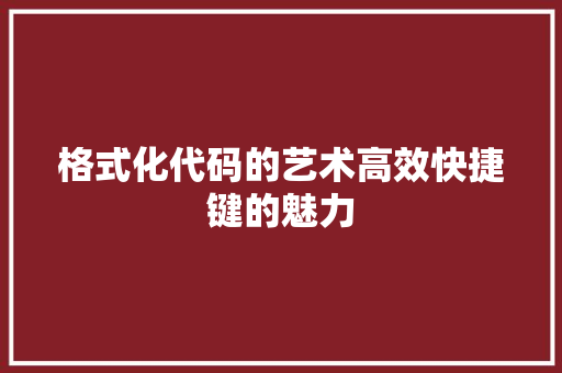 格式化代码的艺术高效快捷键的魅力