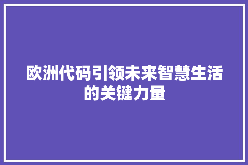 欧洲代码引领未来智慧生活的关键力量