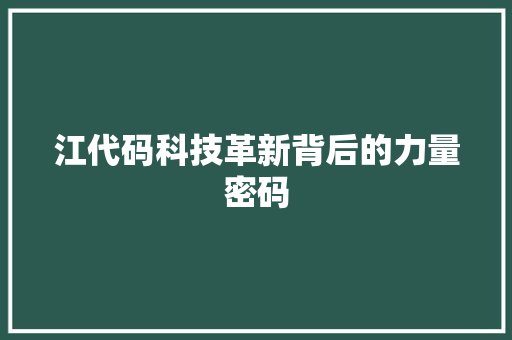 江代码科技革新背后的力量密码