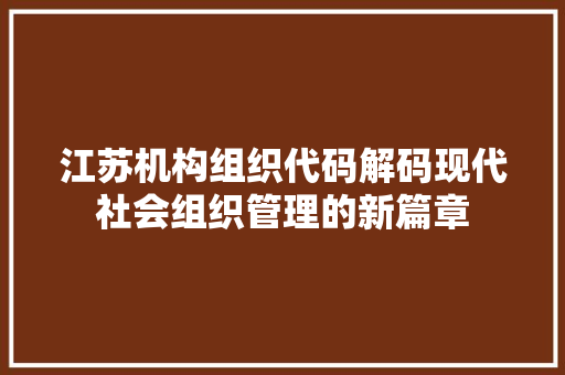 江苏机构组织代码解码现代社会组织管理的新篇章