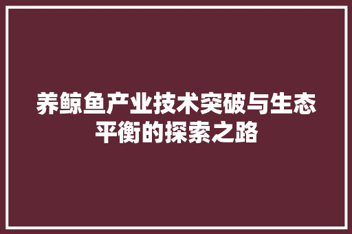 养鲸鱼产业技术突破与生态平衡的探索之路