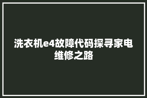 洗衣机e4故障代码探寻家电维修之路